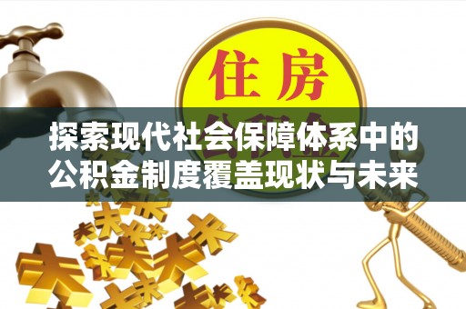 伍家岗探索现代社会保障体系中的公积金制度覆盖现状与未来