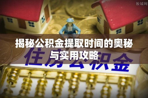 伍家岗揭秘公积金提取时间的奥秘与实用攻略