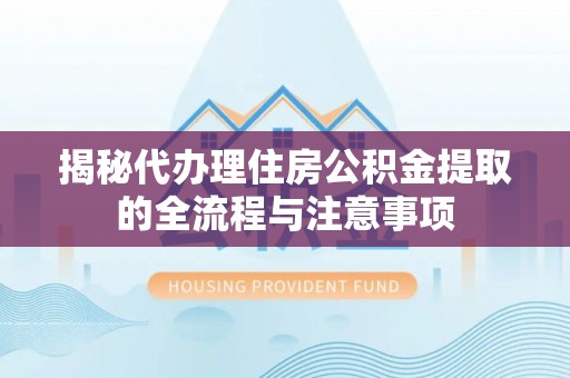 伍家岗揭秘代办理住房公积金提取的全流程与注意事项