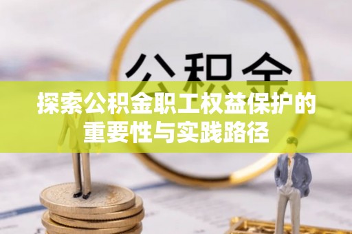 伍家岗探索公积金职工权益保护的重要性与实践路径
