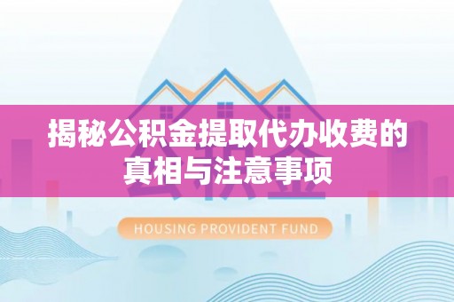 伍家岗揭秘公积金提取代办收费的真相与注意事项