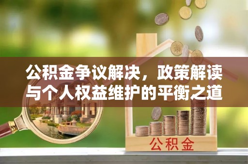 伍家岗公积金争议解决，政策解读与个人权益维护的平衡之道