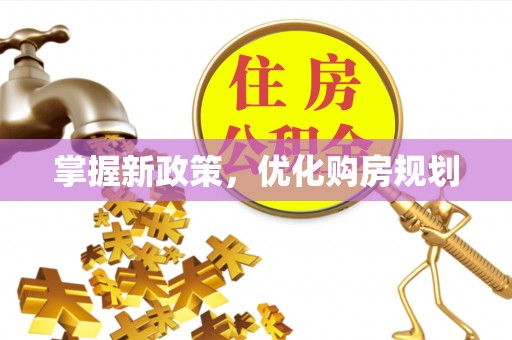 伍家岗掌握新政策，优化购房规划