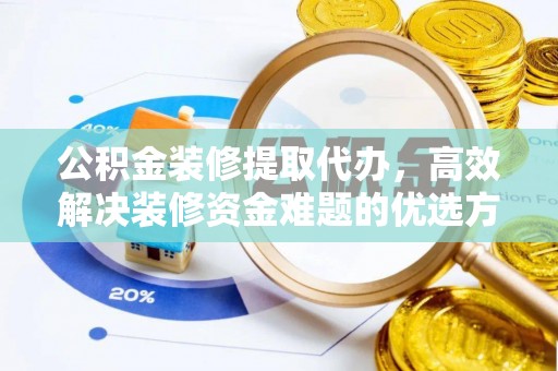 伍家岗公积金装修提取代办，高效解决装修资金难题的优选方案