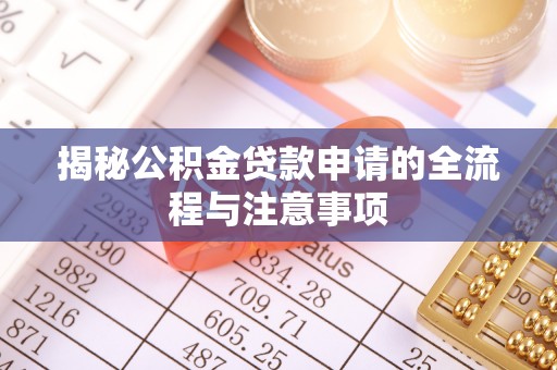 伍家岗揭秘公积金贷款申请的全流程与注意事项