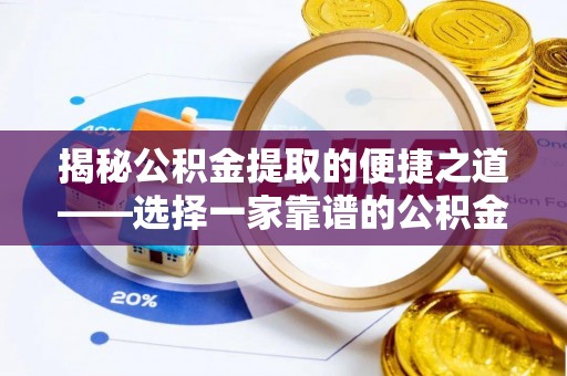 伍家岗揭秘公积金提取的便捷之道——选择一家靠谱的公积金提取代办公司