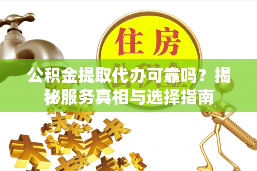 伍家岗公积金提取代办可靠吗？揭秘服务真相与选择指南