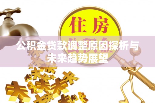 伍家岗公积金贷款调整原因探析与未来趋势展望