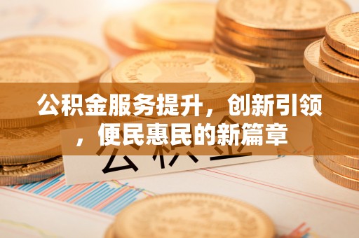 伍家岗公积金服务提升，创新引领，便民惠民的新篇章