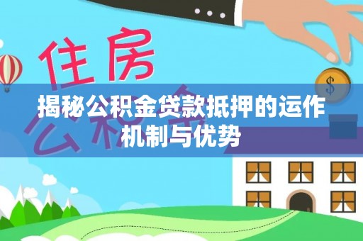伍家岗揭秘公积金贷款抵押的运作机制与优势