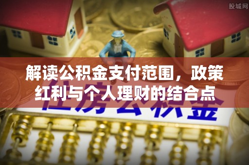 伍家岗解读公积金支付范围，政策红利与个人理财的结合点