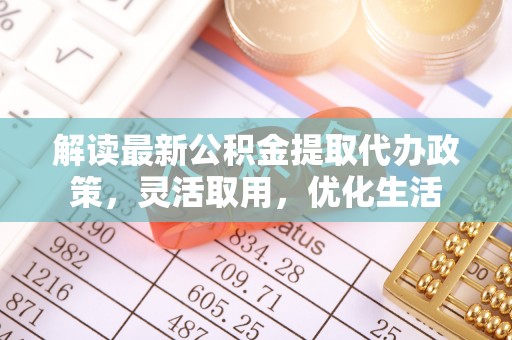 伍家岗解读最新公积金提取代办政策，灵活取用，优化生活