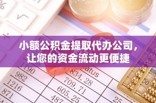 伍家岗小额公积金提取代办公司，让您的资金流动更便捷