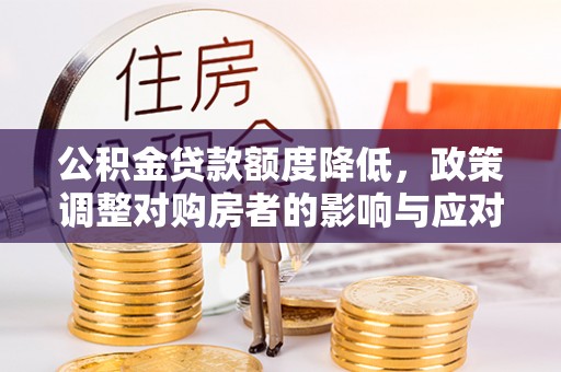 伍家岗公积金贷款额度降低，政策调整对购房者的影响与应对策略