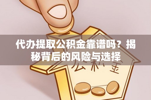 伍家岗代办提取公积金靠谱吗？揭秘背后的风险与选择