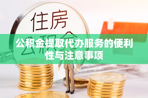 伍家岗公积金提取代办服务的便利性与注意事项