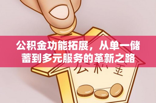 伍家岗公积金功能拓展，从单一储蓄到多元服务的革新之路