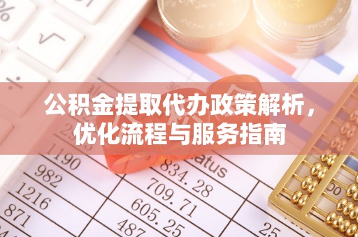 伍家岗公积金提取代办政策解析，优化流程与服务指南