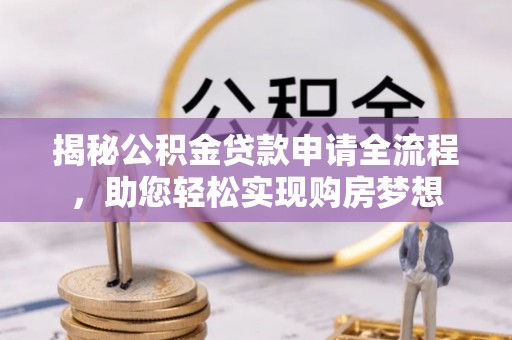 伍家岗揭秘公积金贷款申请全流程，助您轻松实现购房梦想