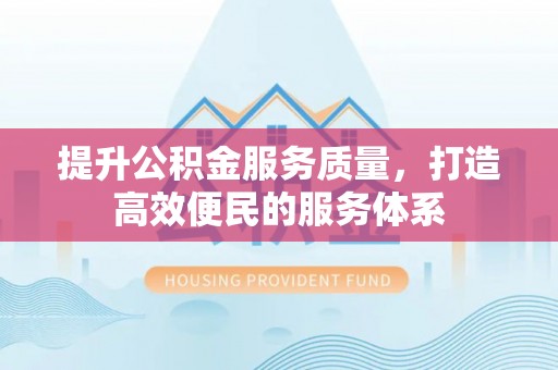 伍家岗提升公积金服务质量，打造高效便民的服务体系