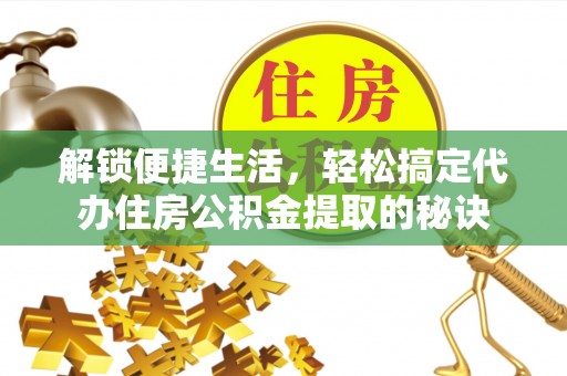 伍家岗解锁便捷生活，轻松搞定代办住房公积金提取的秘诀