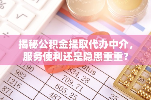 伍家岗揭秘公积金提取代办中介，服务便利还是隐患重重？