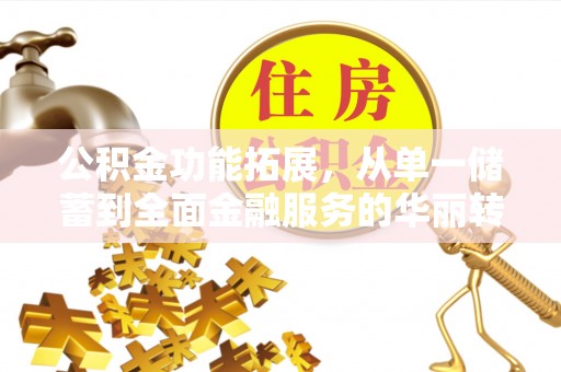 伍家岗公积金功能拓展，从单一储蓄到全面金融服务的华丽转身