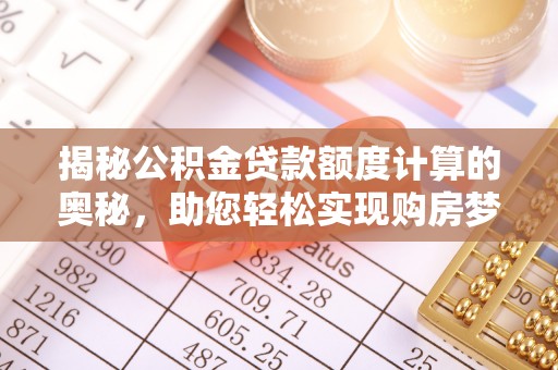 伍家岗揭秘公积金贷款额度计算的奥秘，助您轻松实现购房梦想