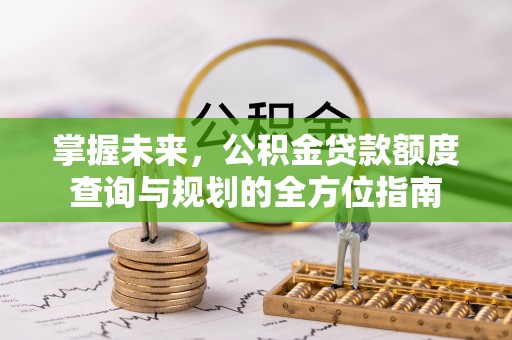 伍家岗掌握未来，公积金贷款额度查询与规划的全方位指南
