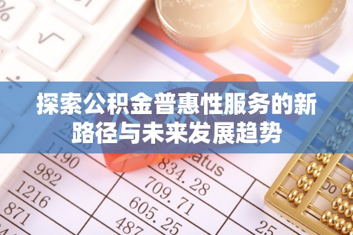 伍家岗探索公积金普惠性服务的新路径与未来发展趋势
