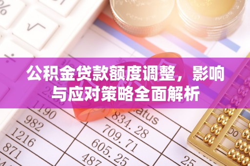 伍家岗公积金贷款额度调整，影响与应对策略全面解析