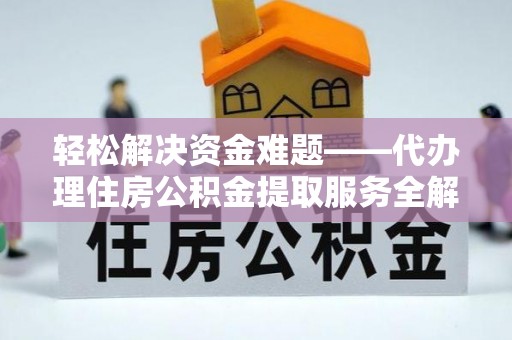 伍家岗轻松解决资金难题——代办理住房公积金提取服务全解析