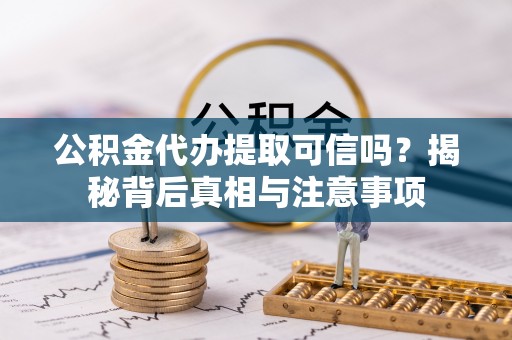 伍家岗公积金代办提取可信吗？揭秘背后真相与注意事项