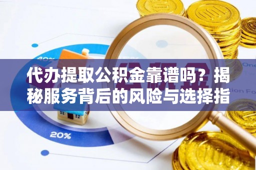 伍家岗代办提取公积金靠谱吗？揭秘服务背后的风险与选择指南