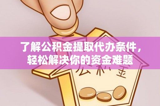 伍家岗了解公积金提取代办条件，轻松解决你的资金难题