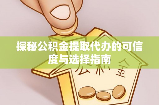 伍家岗探秘公积金提取代办的可信度与选择指南