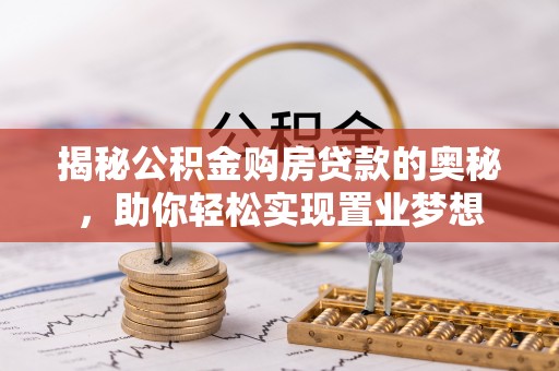 伍家岗揭秘公积金购房贷款的奥秘，助你轻松实现置业梦想