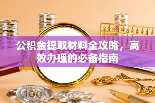伍家岗公积金提取材料全攻略，高效办理的必备指南
