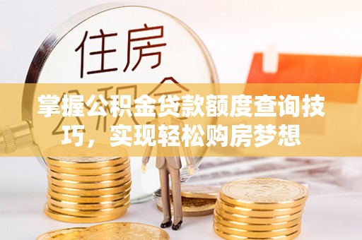 伍家岗掌握公积金贷款额度查询技巧，实现轻松购房梦想