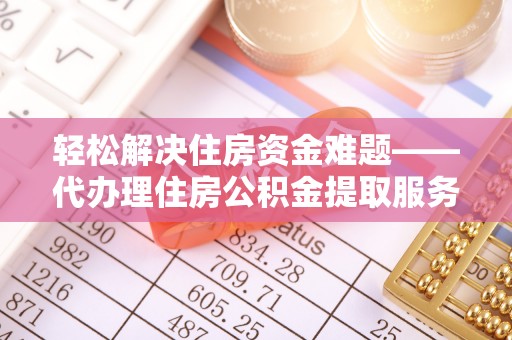 伍家岗轻松解决住房资金难题——代办理住房公积金提取服务详解