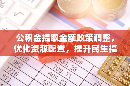 伍家岗公积金提取金额政策调整，优化资源配置，提升民生福祉