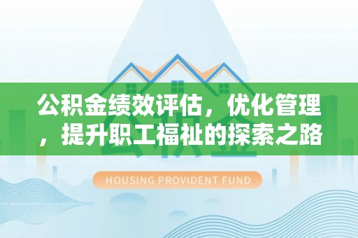 伍家岗公积金绩效评估，优化管理，提升职工福祉的探索之路