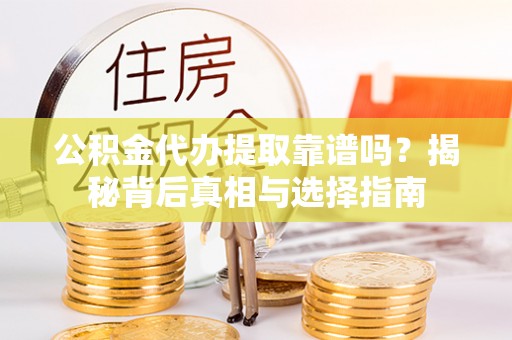 伍家岗公积金代办提取靠谱吗？揭秘背后真相与选择指南