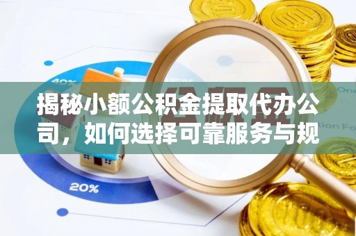 伍家岗揭秘小额公积金提取代办公司，如何选择可靠服务与规避风险