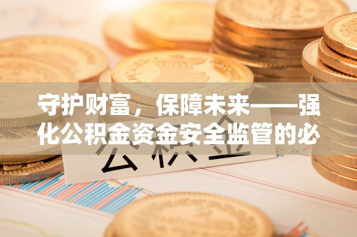 伍家岗守护财富，保障未来——强化公积金资金安全监管的必要性