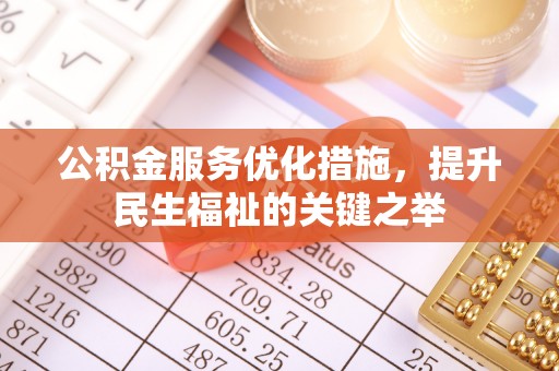 伍家岗公积金服务优化措施，提升民生福祉的关键之举