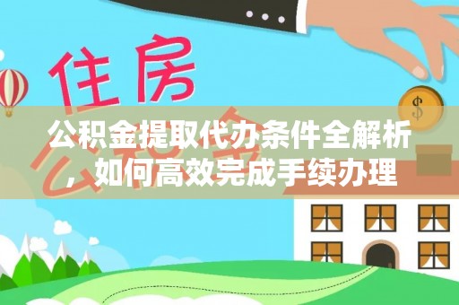 伍家岗公积金提取代办条件全解析，如何高效完成手续办理