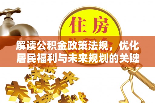 伍家岗解读公积金政策法规，优化居民福利与未来规划的关键