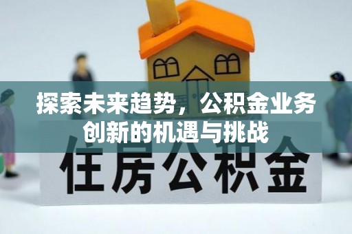 伍家岗探索未来趋势，公积金业务创新的机遇与挑战