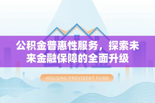 伍家岗公积金普惠性服务，探索未来金融保障的全面升级